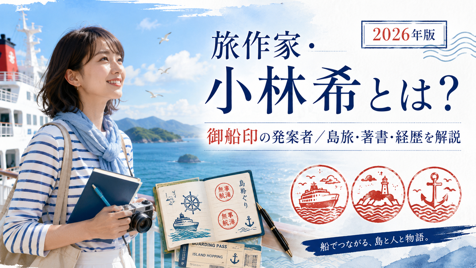 旅作家・小林希とは？御船印の発案者としての活動・経歴・著書・島旅を解説【2026年】
